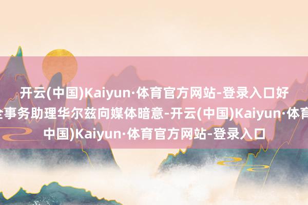 开云(中国)Kaiyun·体育官方网站-登录入口好意思国总统国度安全事务助理华尔兹向媒体暗意-开云(中国)Kaiyun·体育官方网站-登录入口