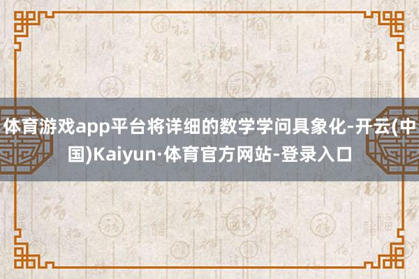 体育游戏app平台将详细的数学学问具象化-开云(中国)Kaiyun·体育官方网站-登录入口