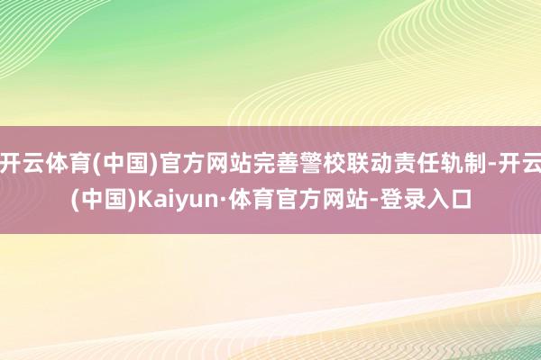 开云体育(中国)官方网站完善警校联动责任轨制-开云(中国)Kaiyun·体育官方网站-登录入口