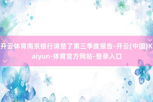 开云体育南京银行清楚了第三季度报告-开云(中国)Kaiyun·体育官方网站-登录入口