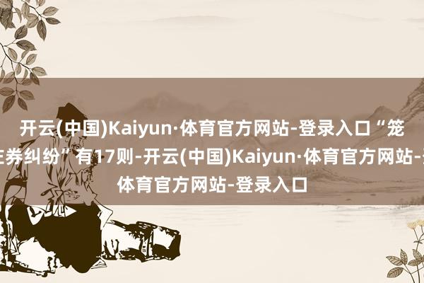 开云(中国)Kaiyun·体育官方网站-登录入口“笼罩装修左券纠纷”有17则-开云(中国)Kaiyun·体育官方网站-登录入口