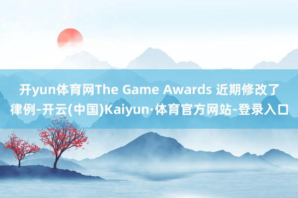 开yun体育网The Game Awards 近期修改了律例-开云(中国)Kaiyun·体育官方网站-登录入口